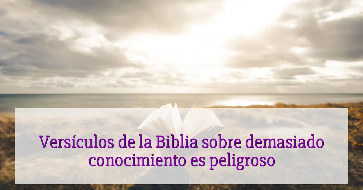 Versículos de la Biblia sobre demasiado conocimiento es peligroso