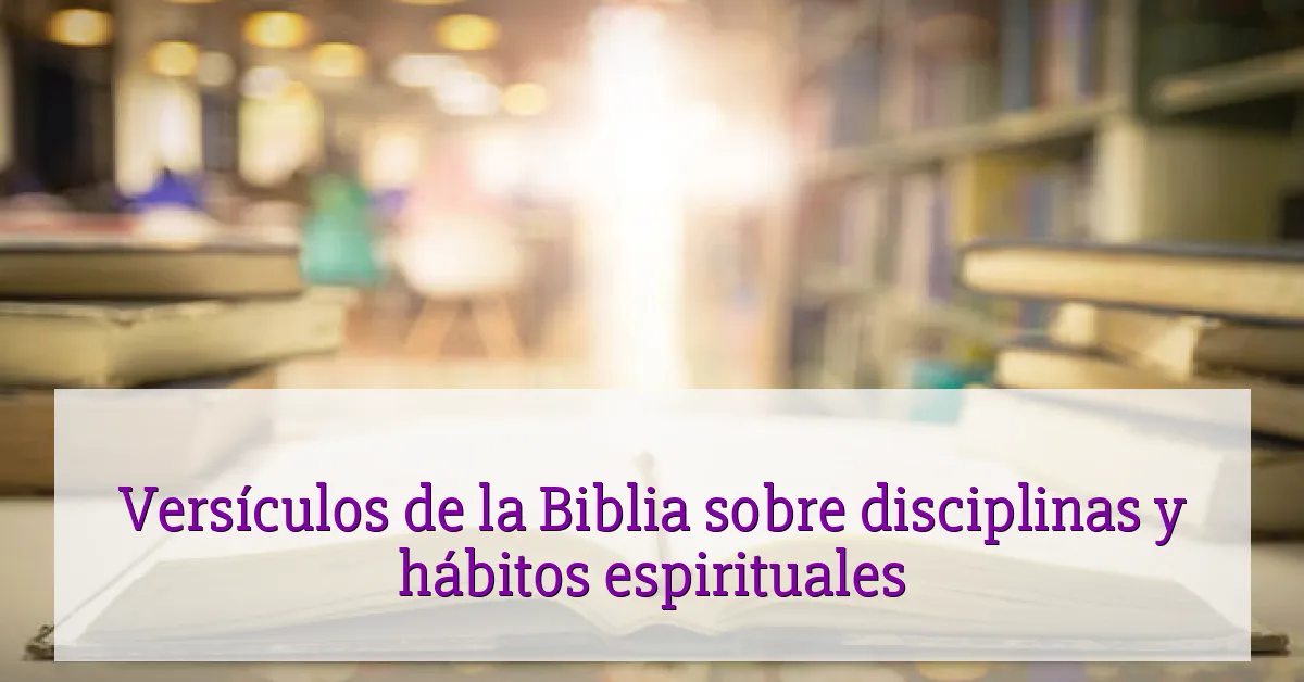 Versículos de la Biblia sobre disciplinas y hábitos espirituales