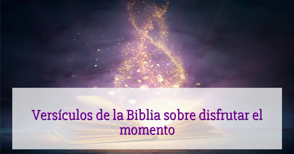Versículos de la Biblia sobre disfrutar el momento