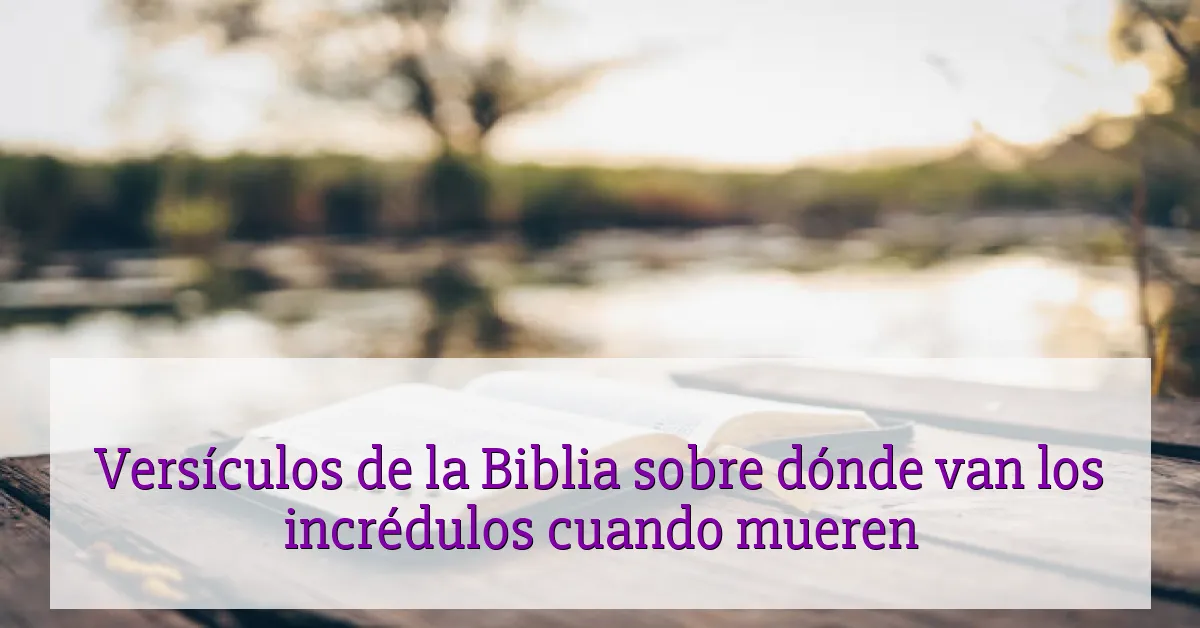 Versículos de la Biblia sobre dónde van los incrédulos cuando mueren