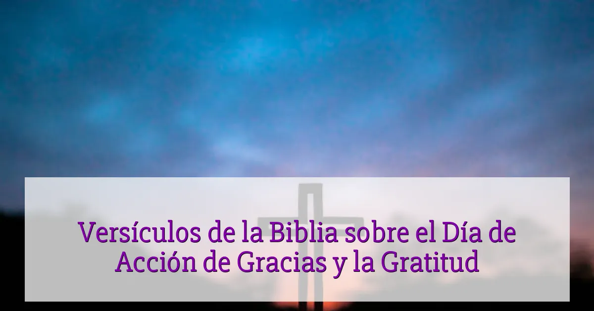 Versículos de la Biblia sobre el Día de Acción de Gracias y la Gratitud