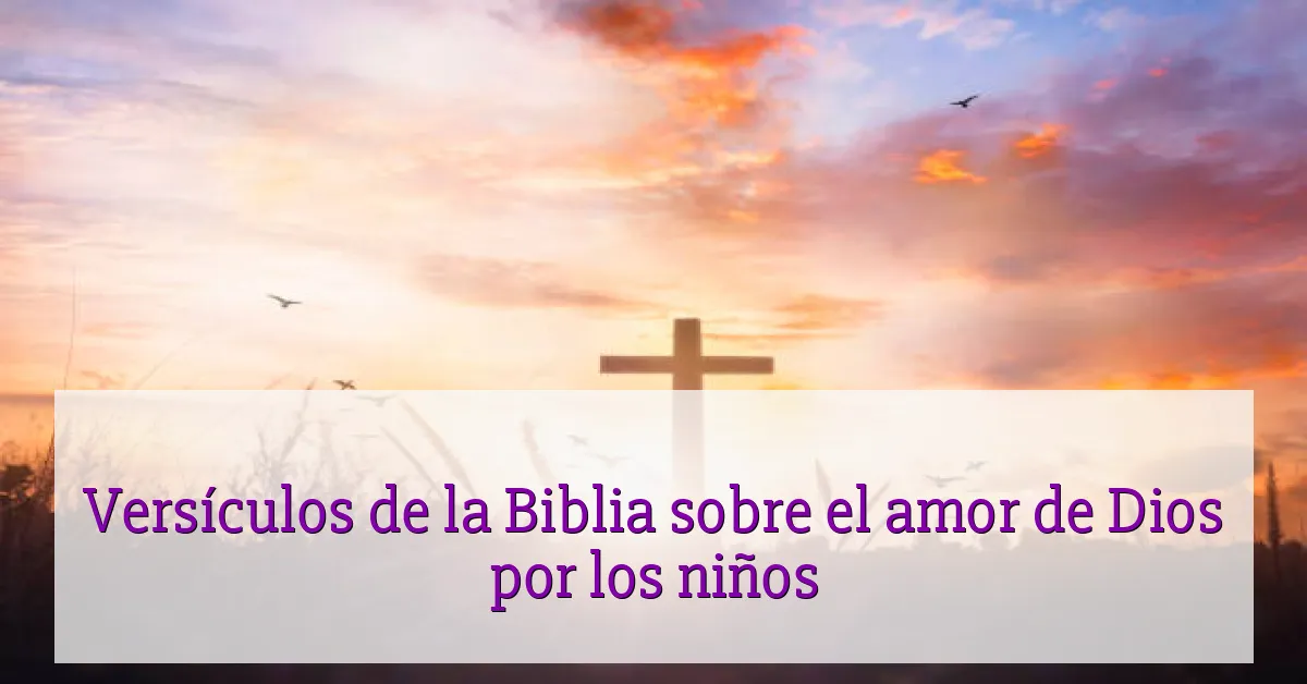 Versículos de la Biblia sobre el amor de Dios por los niños