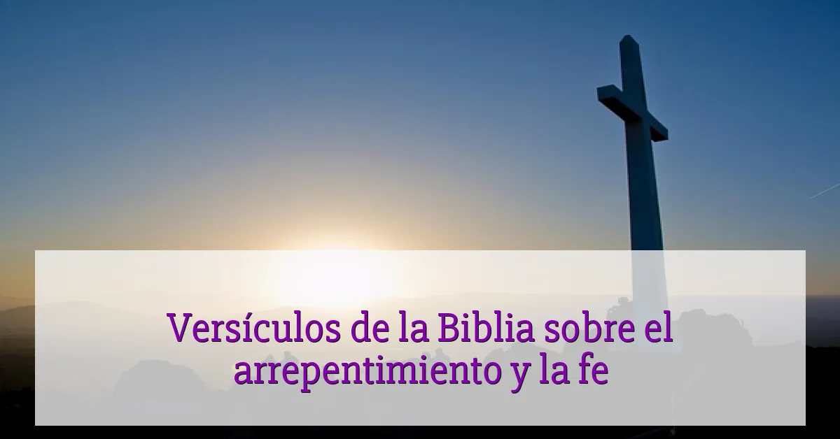 Versículos de la Biblia sobre el arrepentimiento y la fe