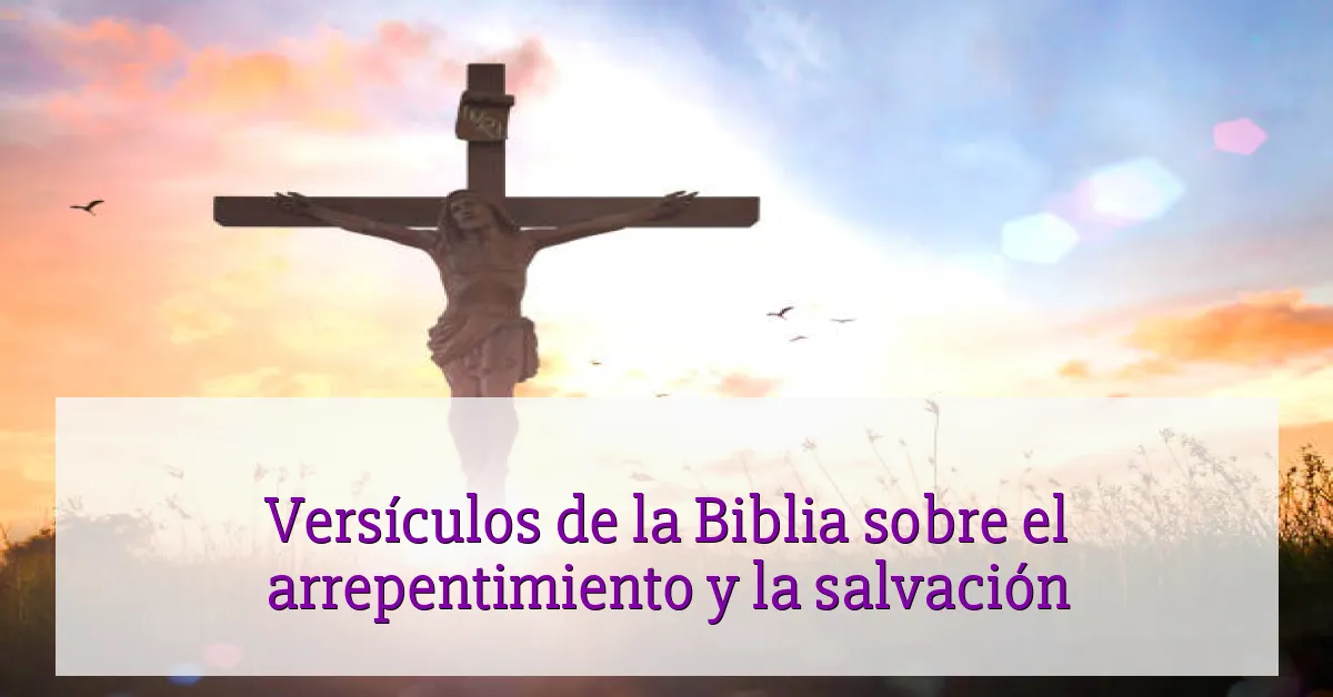 Versículos de la Biblia sobre el arrepentimiento y la salvación