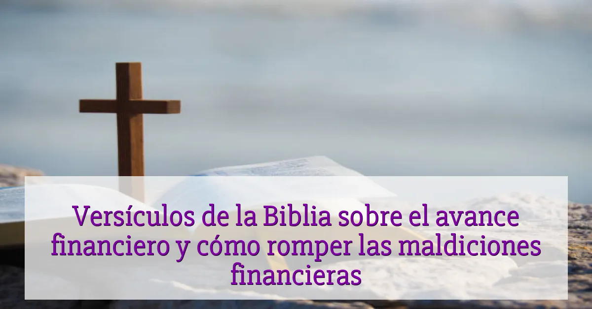 Versículos de la Biblia sobre el avance financiero y cómo romper las maldiciones financieras