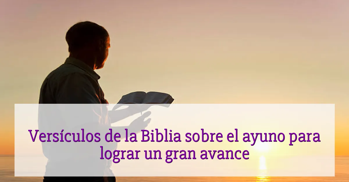 Versículos de la Biblia sobre el ayuno para lograr un gran avance