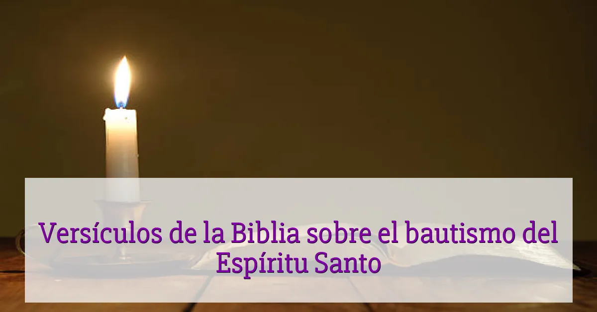 Versículos de la Biblia sobre el bautismo del Espíritu Santo