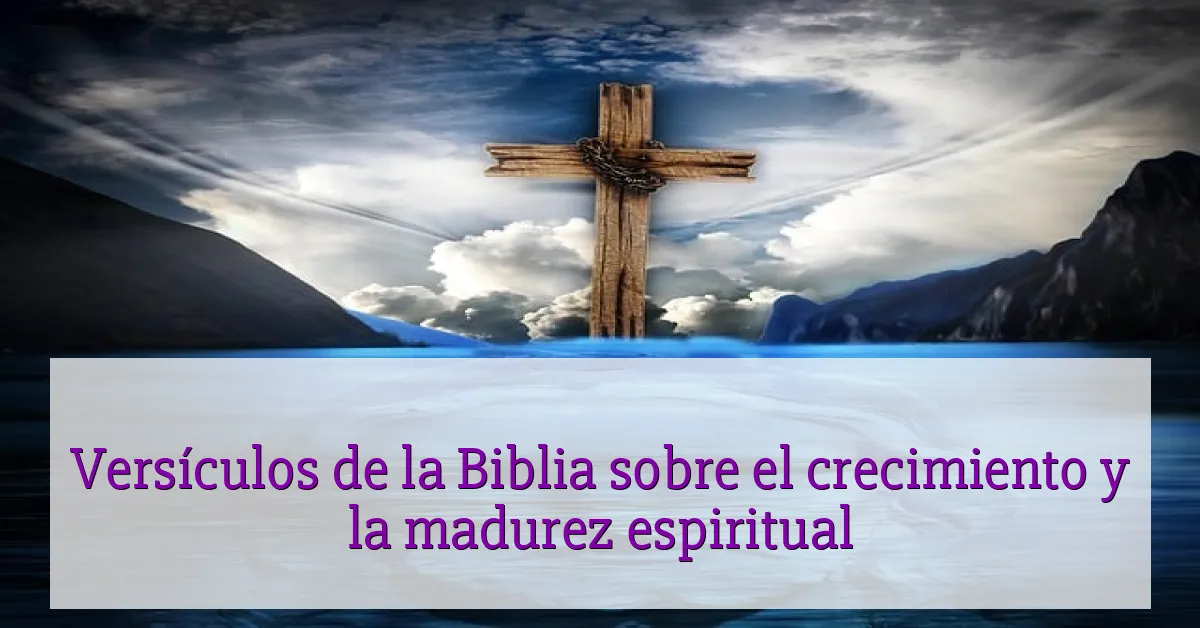Versículos de la Biblia sobre el crecimiento y la madurez espiritual