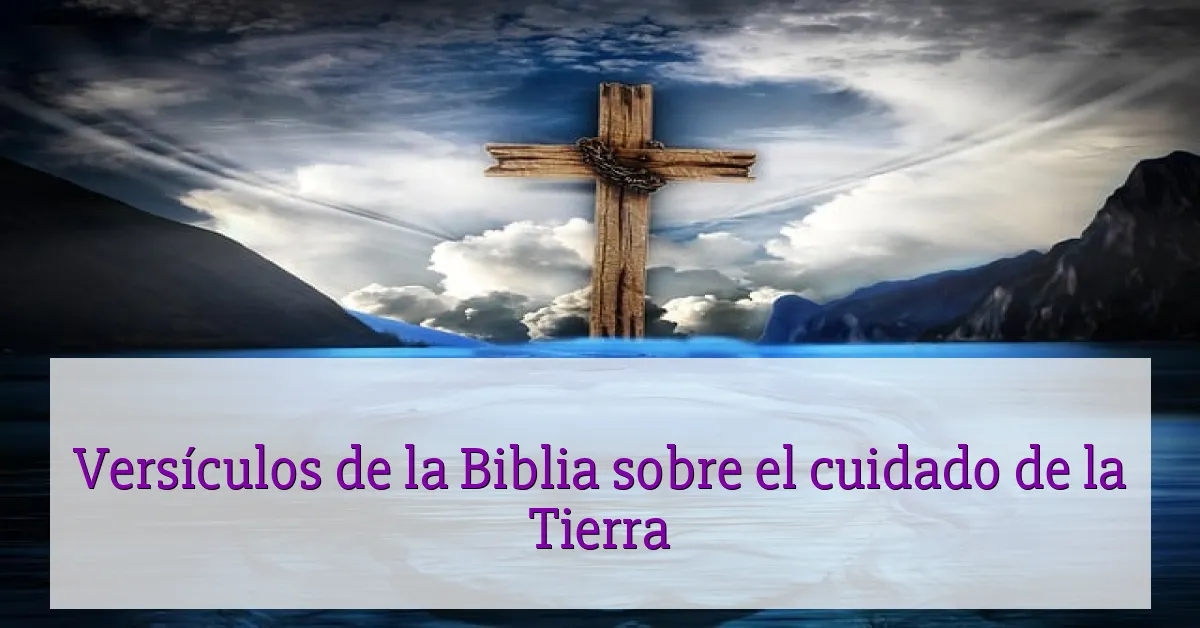 Versículos de la Biblia sobre el cuidado de la Tierra