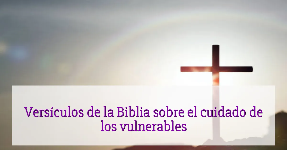 Versículos de la Biblia sobre el cuidado de los vulnerables