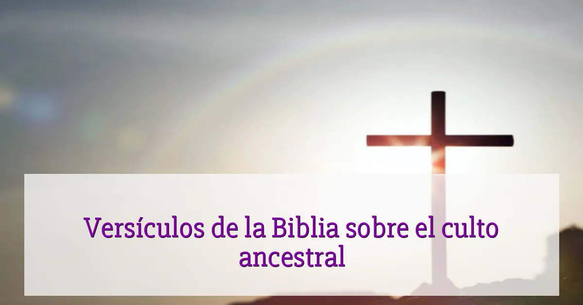 Versículos de la Biblia sobre el culto ancestral