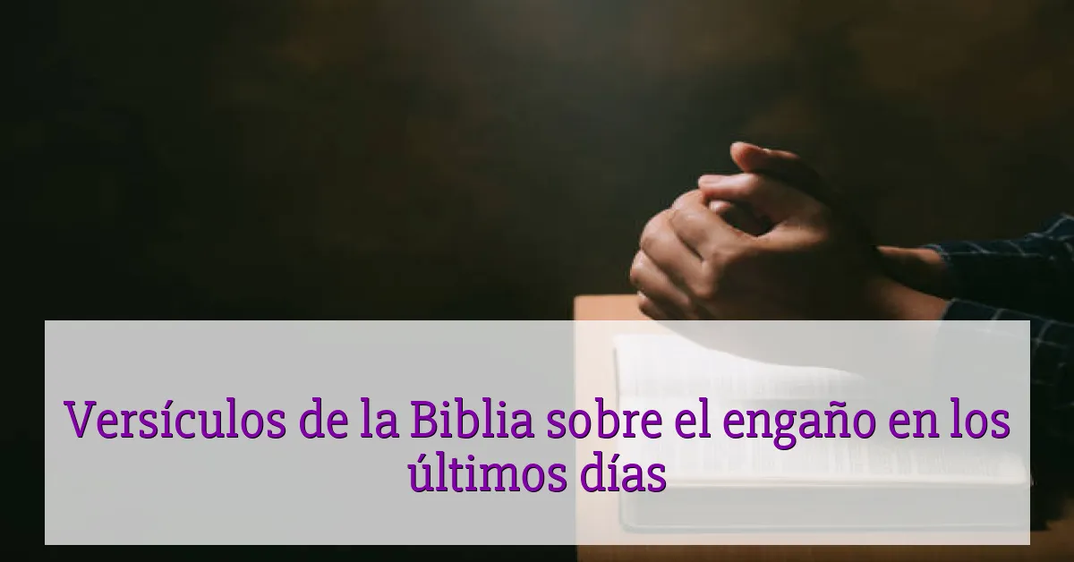 Versículos de la Biblia sobre el engaño en los últimos días