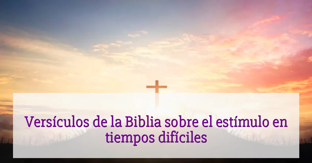 Versículos de la Biblia sobre el estímulo en tiempos difíciles