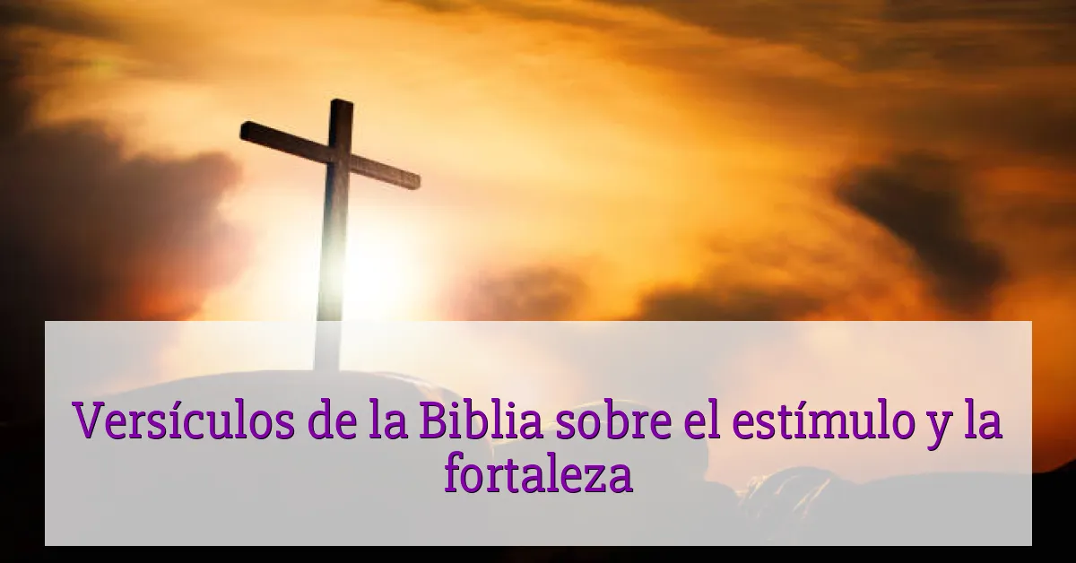 Versículos de la Biblia sobre el estímulo y la fortaleza