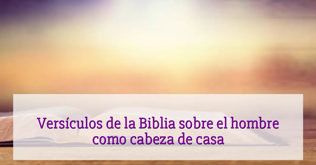 Versículos de la Biblia sobre el hombre como cabeza de casa