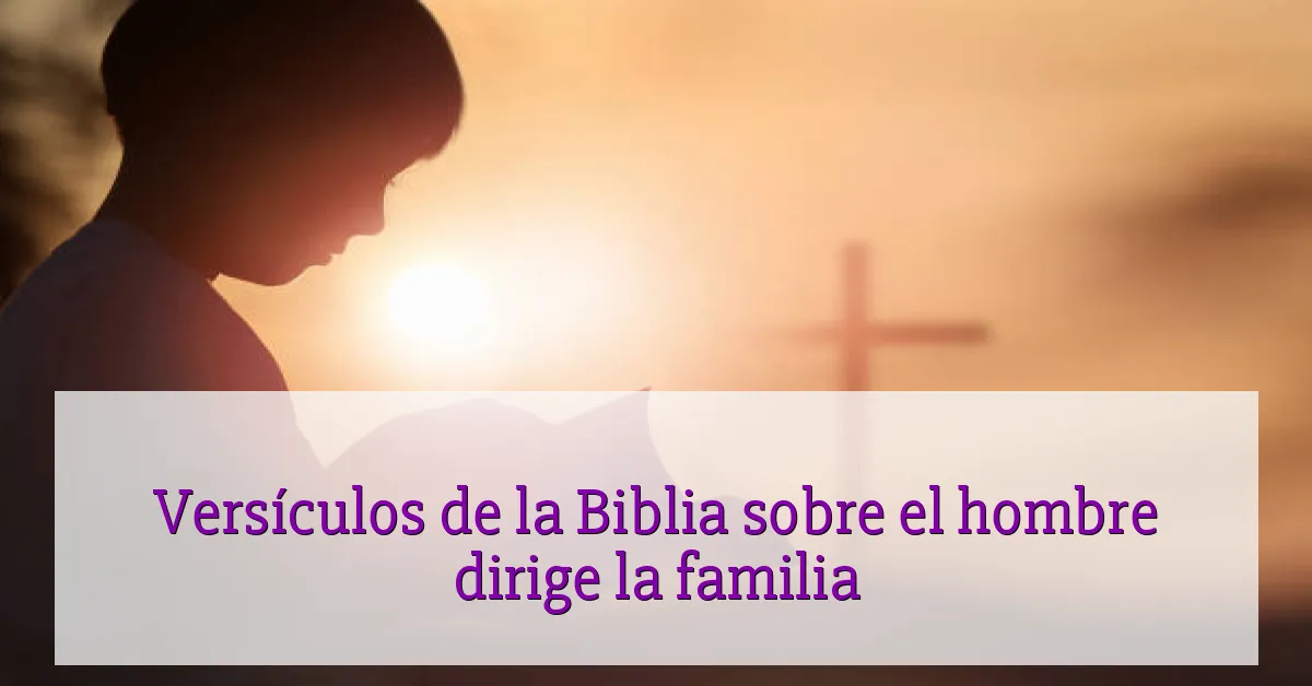 Versículos de la Biblia sobre el hombre dirige la familia