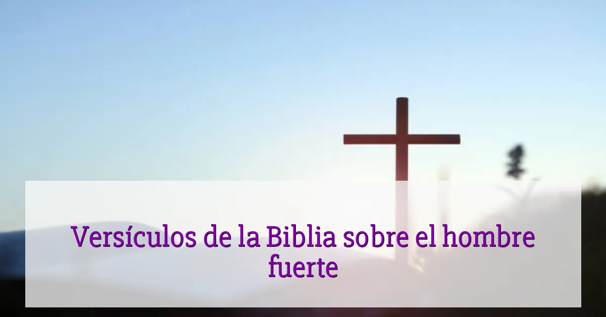 Versículos de la Biblia sobre el hombre fuerte