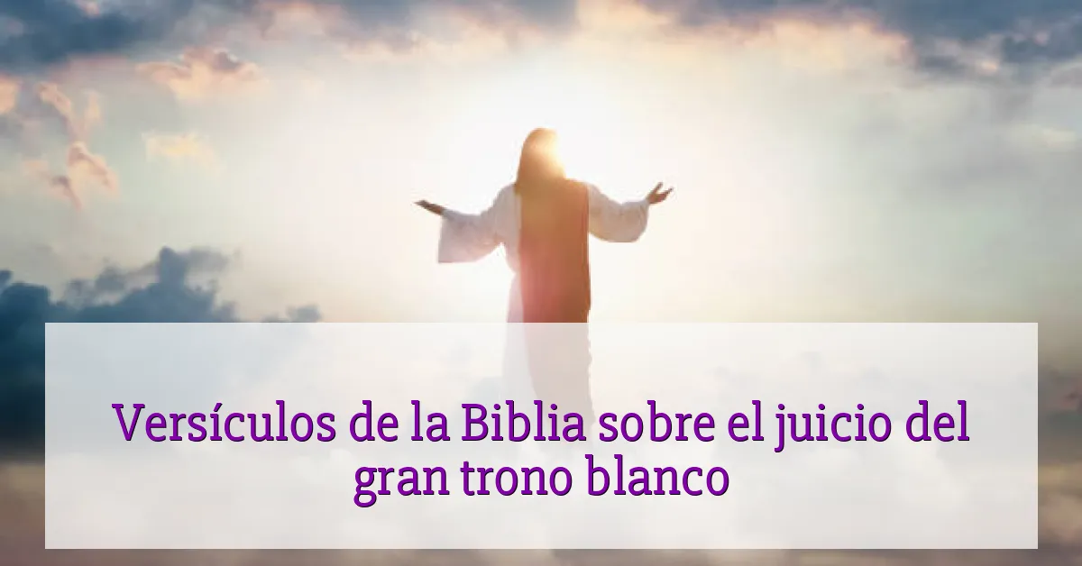 Versículos de la Biblia sobre el juicio del gran trono blanco