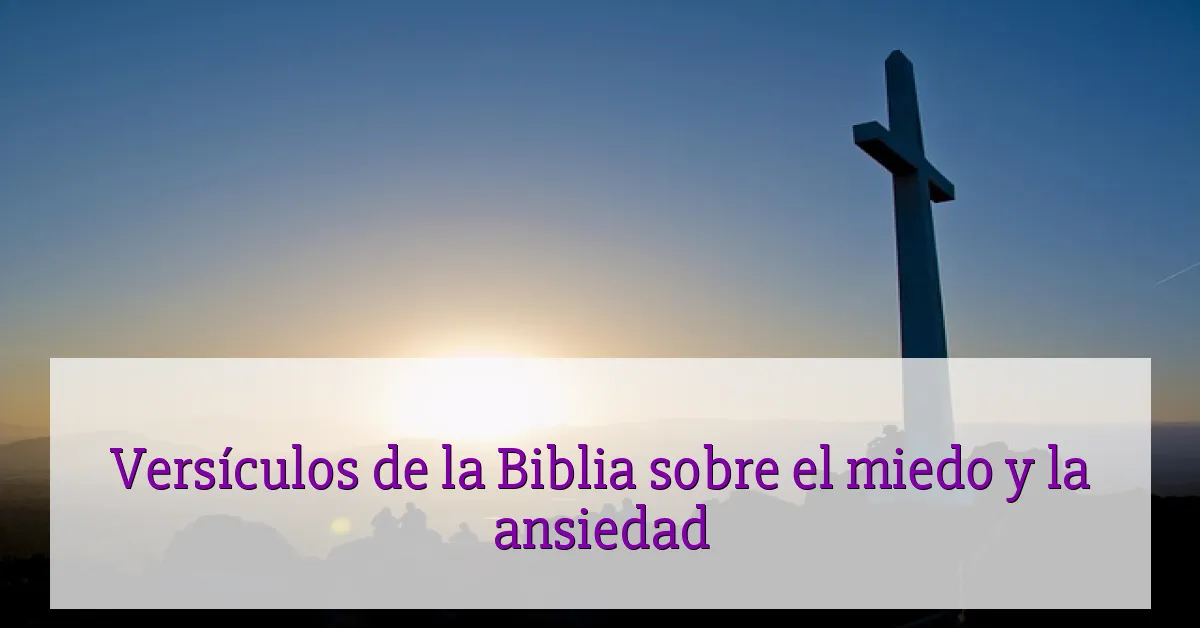Versículos de la Biblia sobre el miedo y la ansiedad