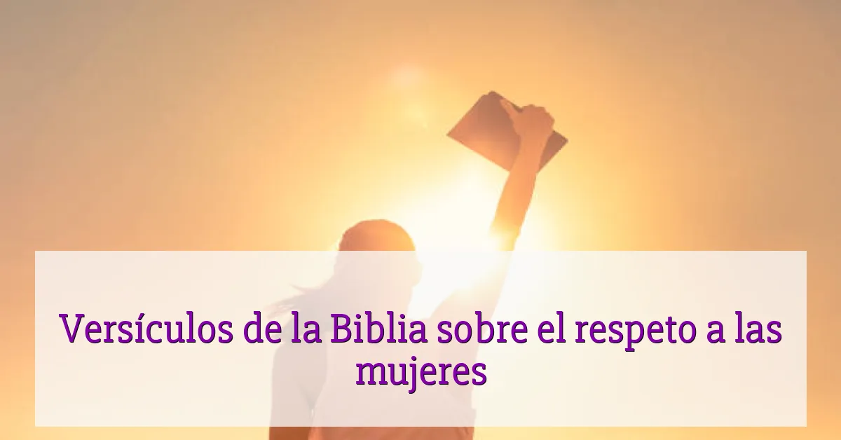 Versículos de la Biblia sobre el respeto a las mujeres