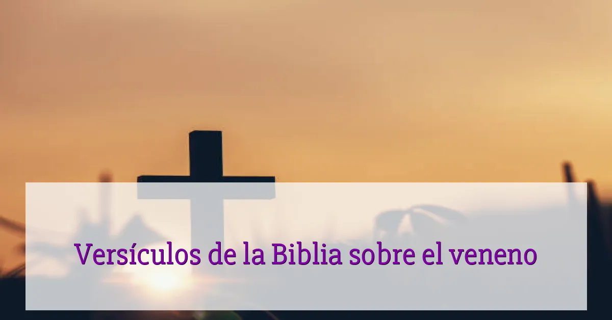 Versículos de la Biblia sobre el veneno