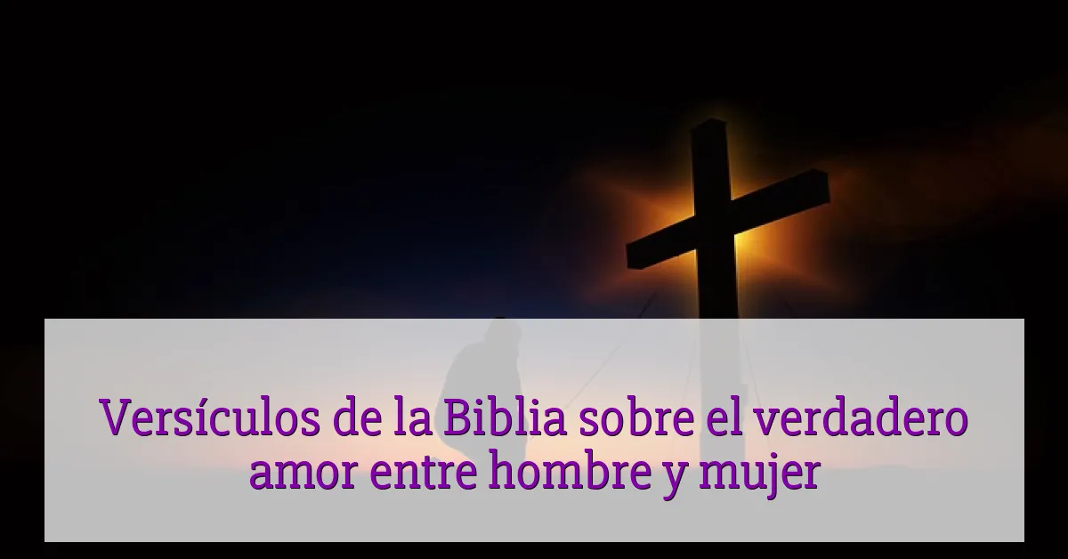 Versículos de la Biblia sobre el verdadero amor entre hombre y mujer