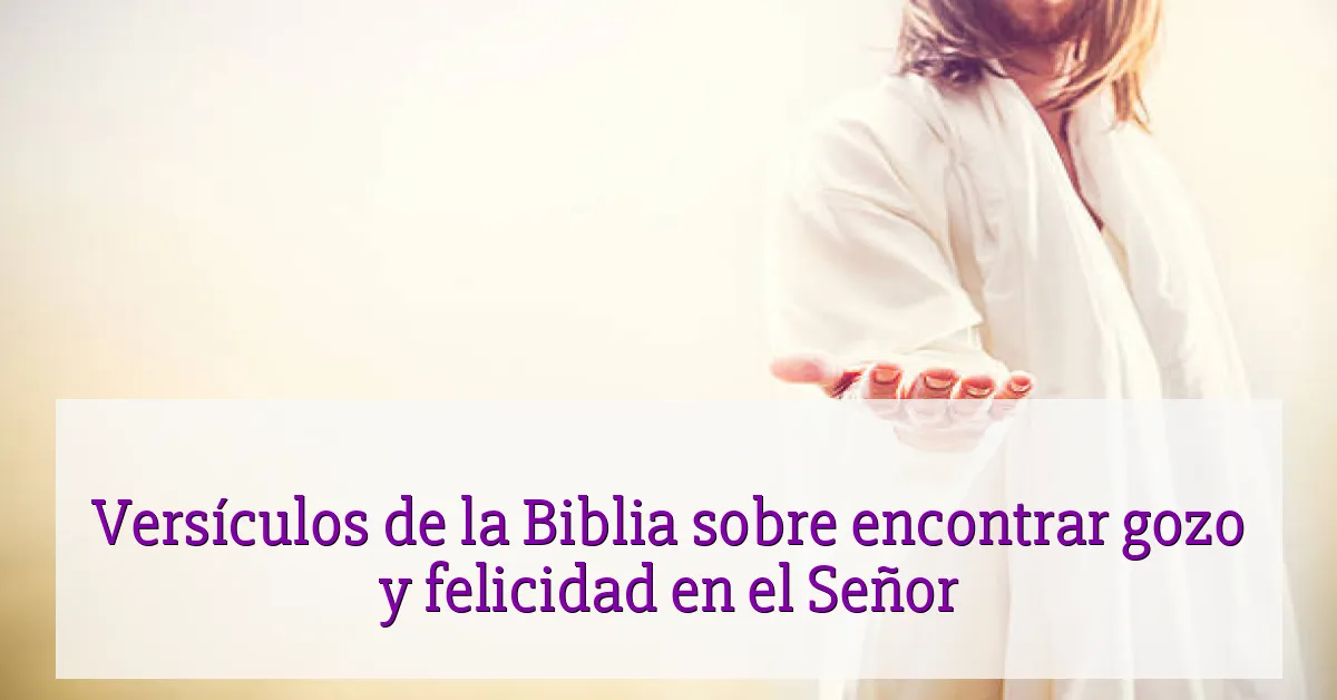 Versículos de la Biblia sobre encontrar gozo y felicidad en el Señor