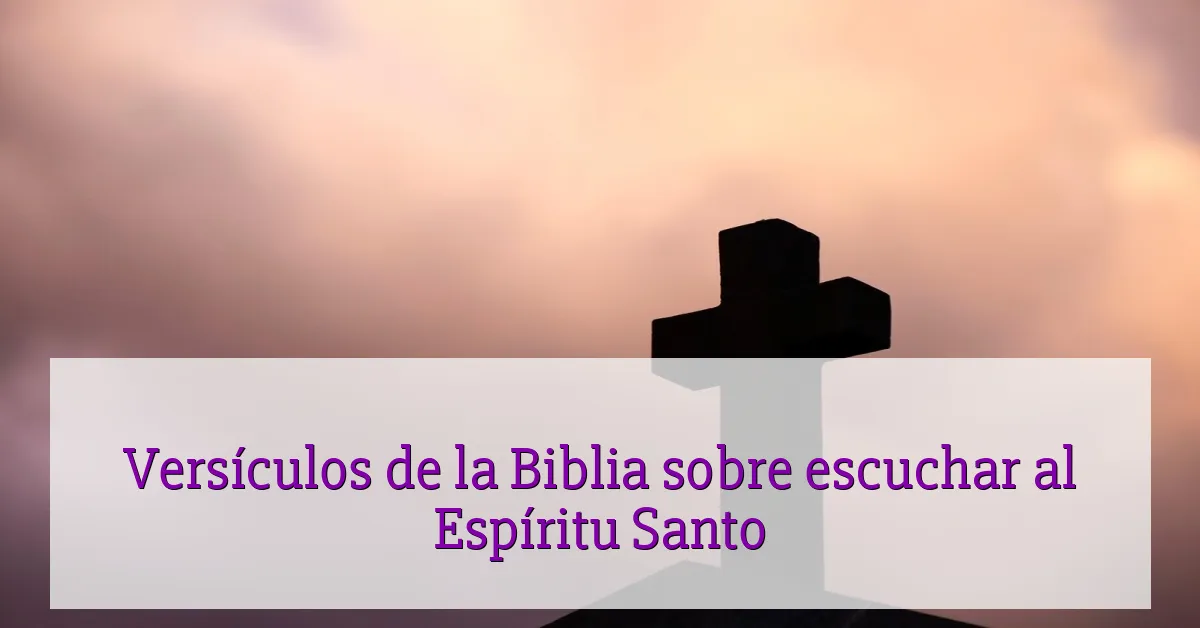 Versículos de la Biblia sobre escuchar al Espíritu Santo