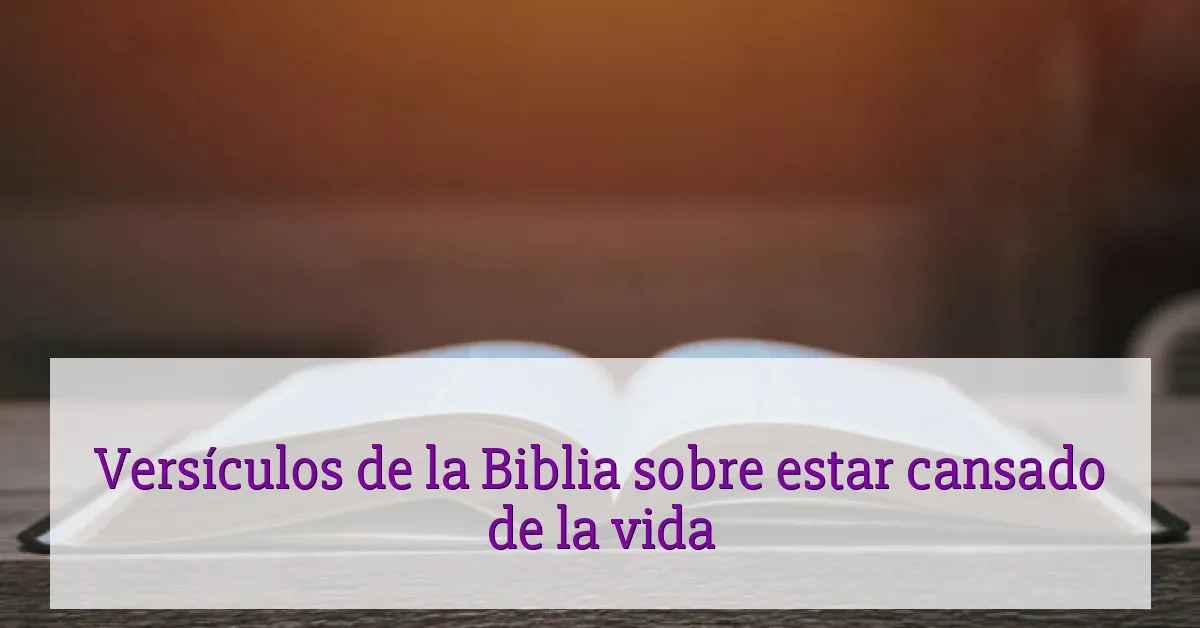 Versículos de la Biblia sobre estar cansado de la vida