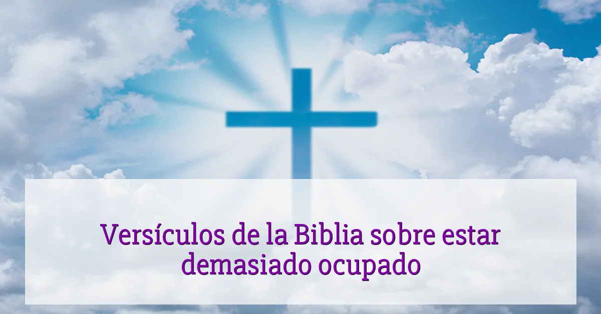Versículos de la Biblia sobre estar demasiado ocupado