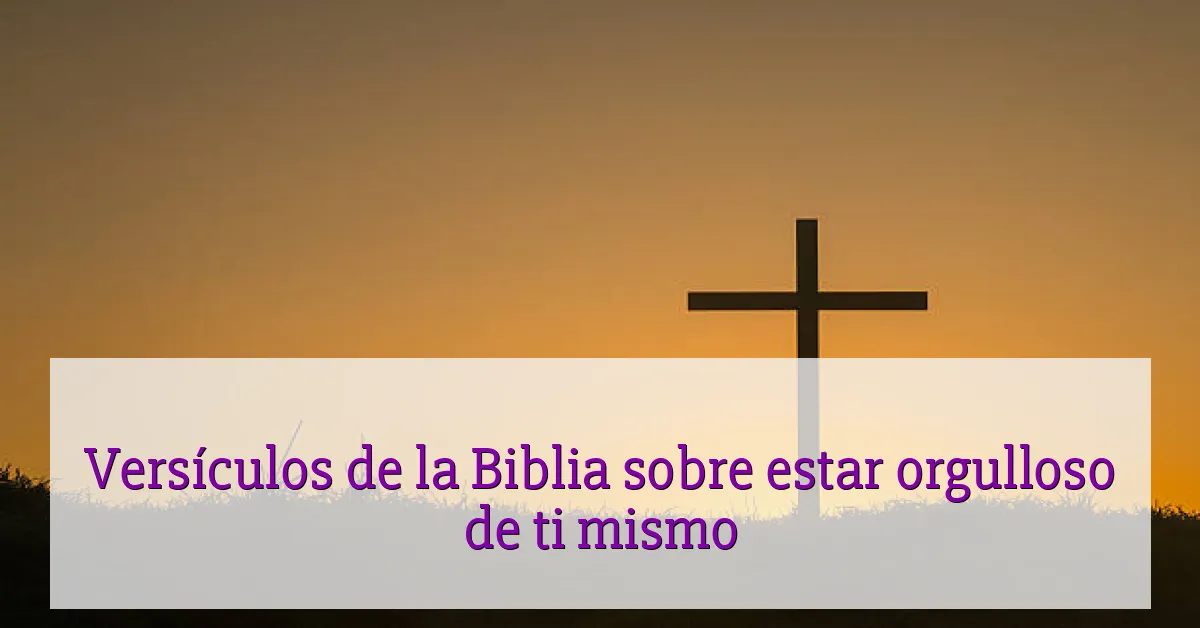 Versículos de la Biblia sobre estar orgulloso de ti mismo