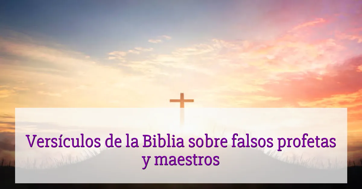 Versículos de la Biblia sobre falsos profetas y maestros