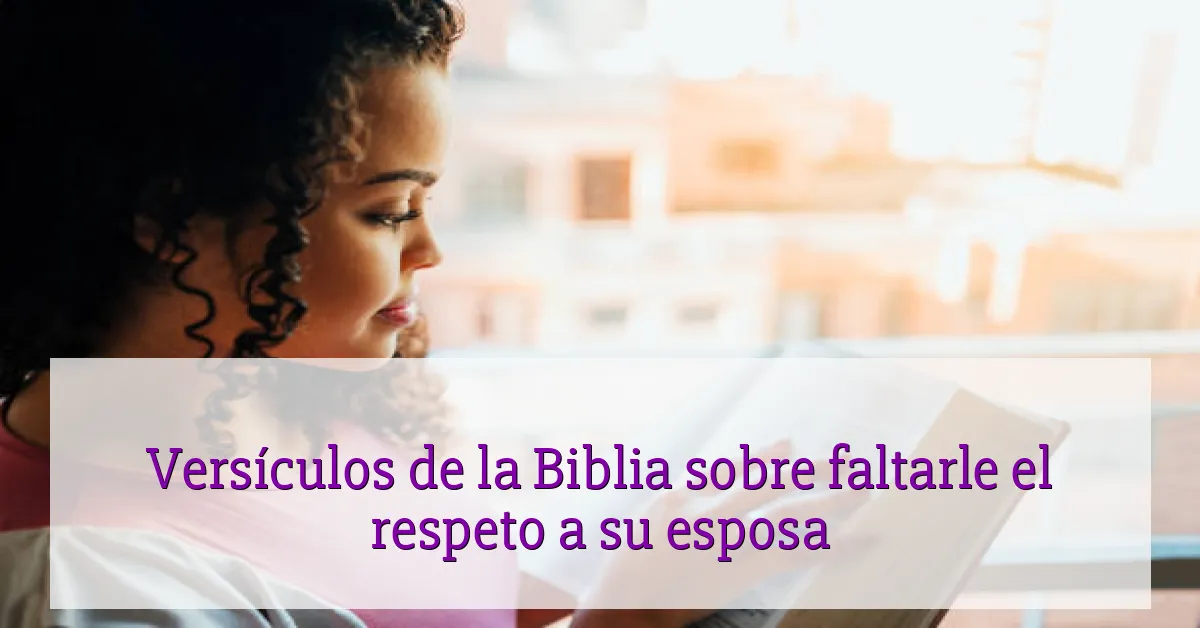 Versículos de la Biblia sobre faltarle el respeto a su esposa