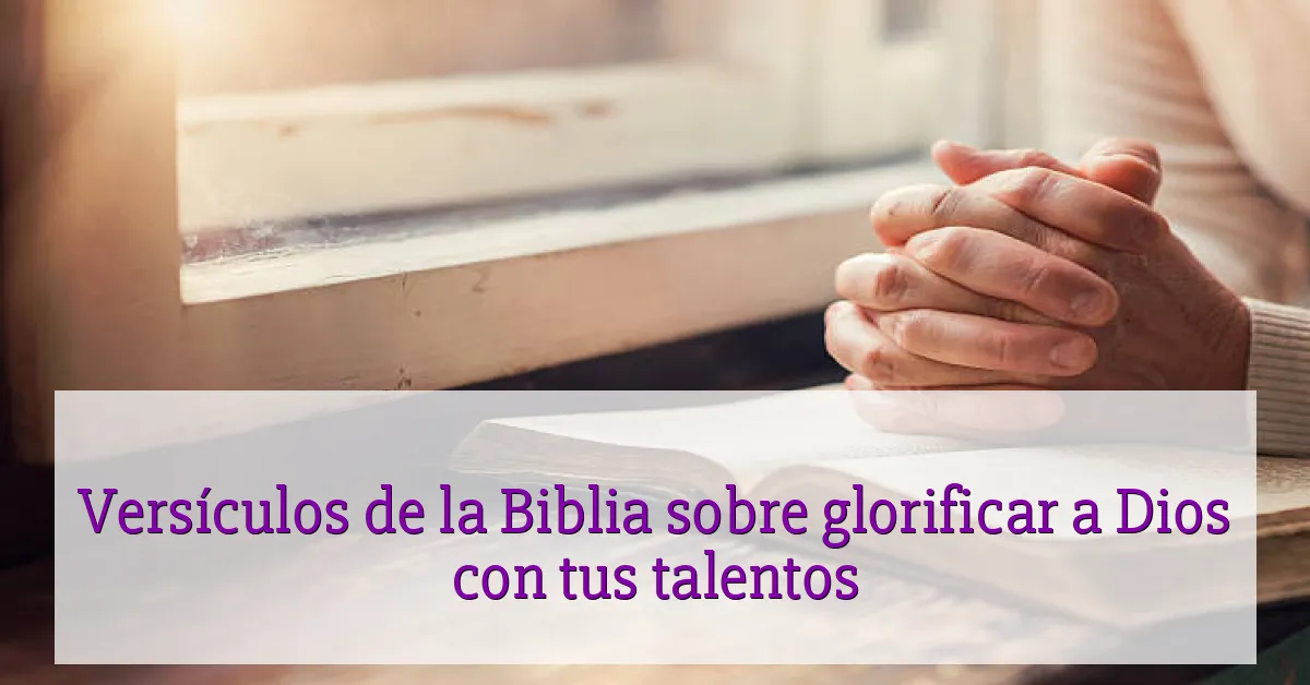 Versículos de la Biblia sobre glorificar a Dios con tus talentos