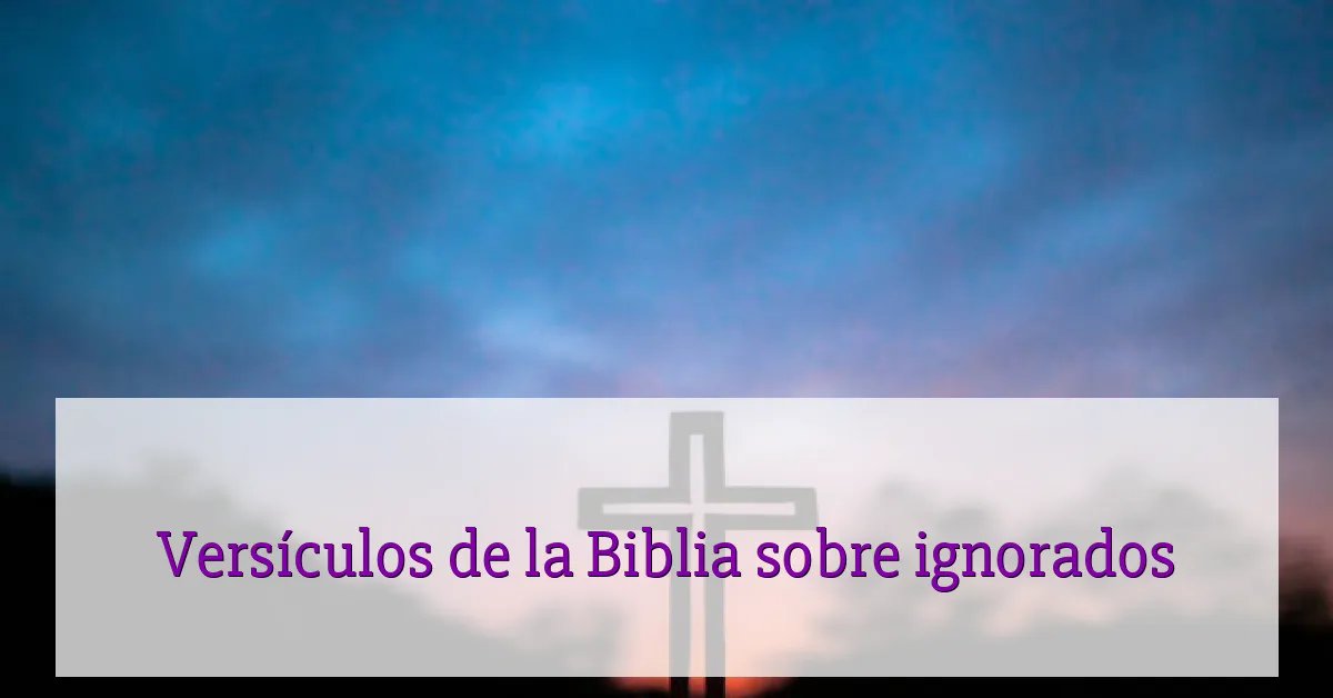 Versículos de la Biblia sobre ignorados