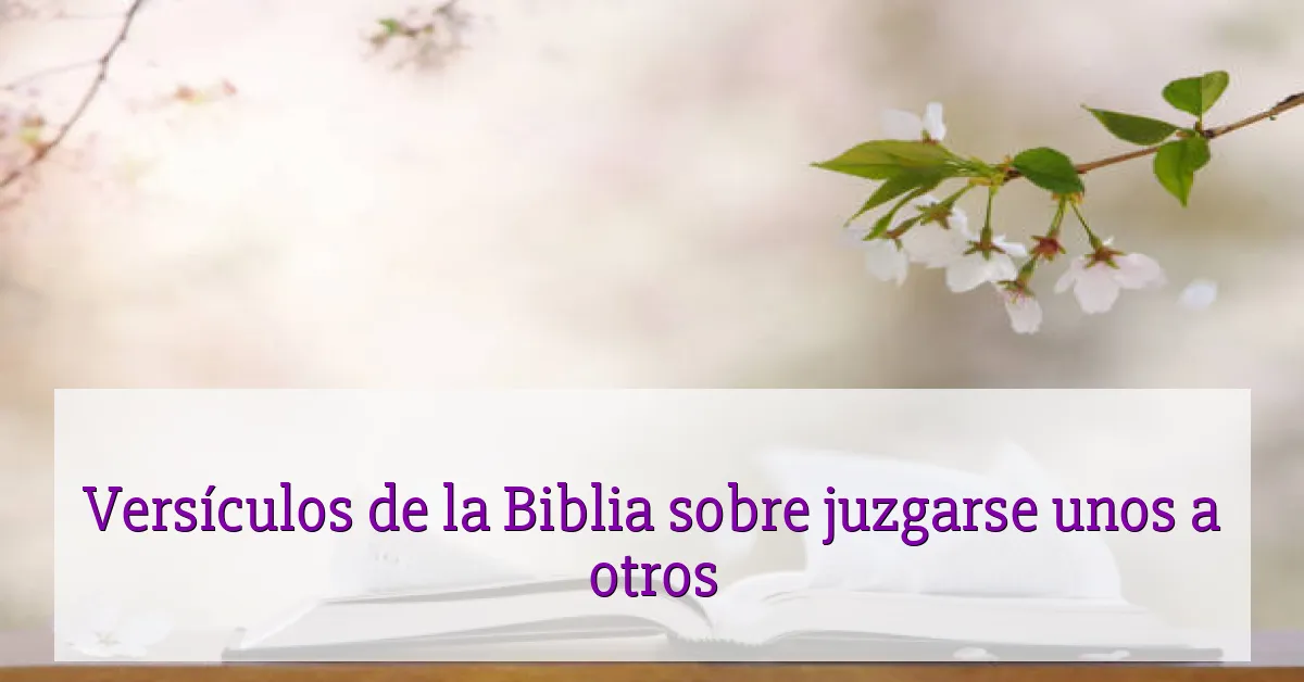 Versículos de la Biblia sobre juzgarse unos a otros