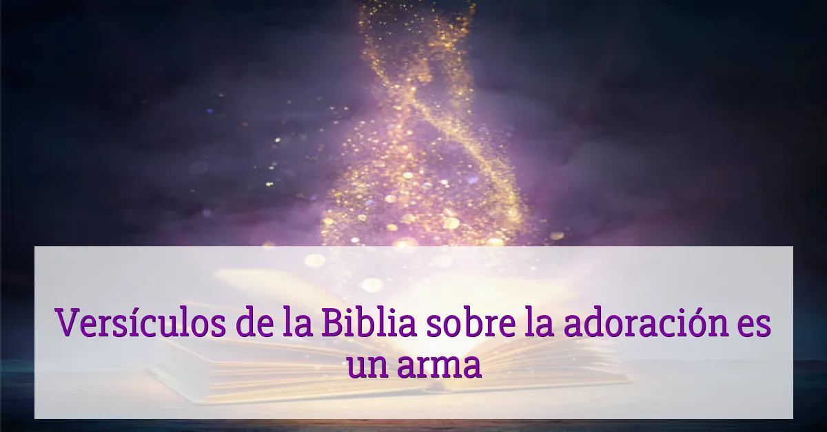 Versículos de la Biblia sobre la adoración es un arma