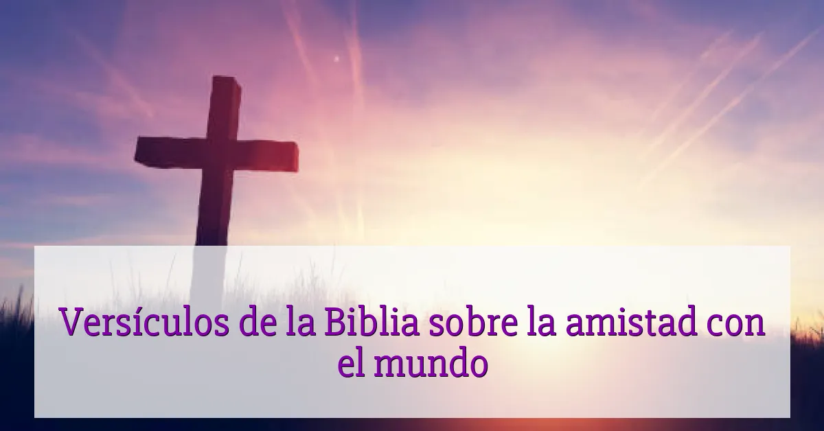 Versículos de la Biblia sobre la amistad con el mundo