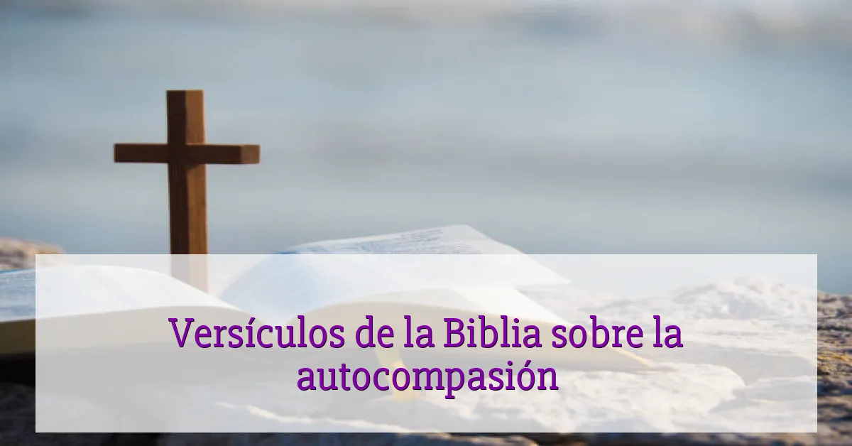 Versículos de la Biblia sobre la autocompasión
