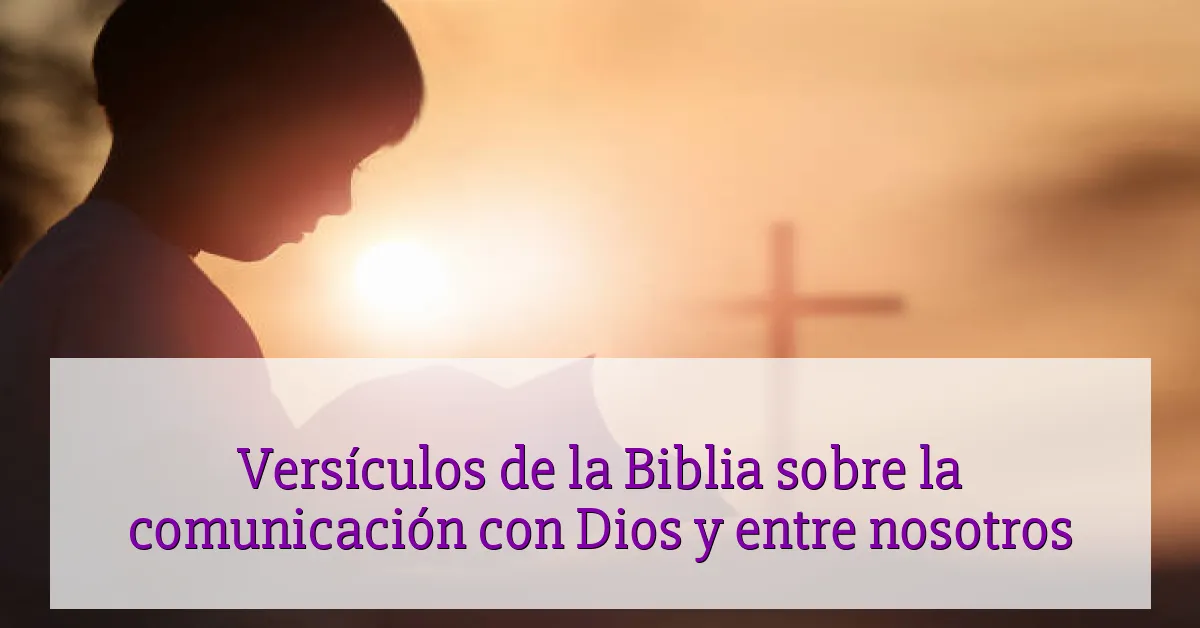 Versículos de la Biblia sobre la comunicación con Dios y entre nosotros
