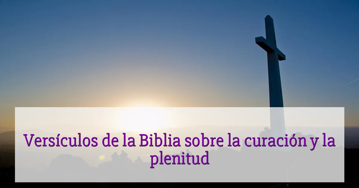 Versículos de la Biblia sobre la curación y la plenitud
