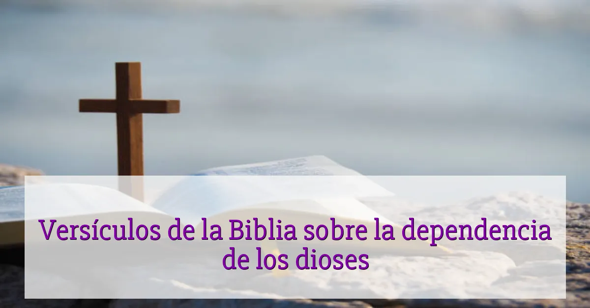 Versículos de la Biblia sobre la dependencia de los dioses