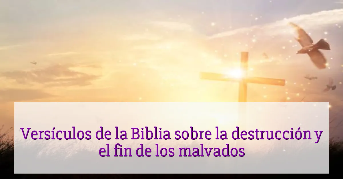Versículos de la Biblia sobre la destrucción y el fin de los malvados
