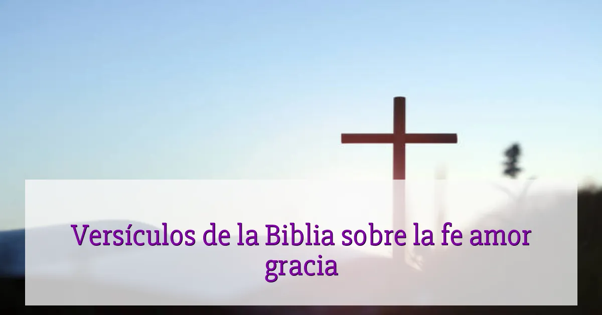 Versículos de la Biblia sobre la fe amor gracia