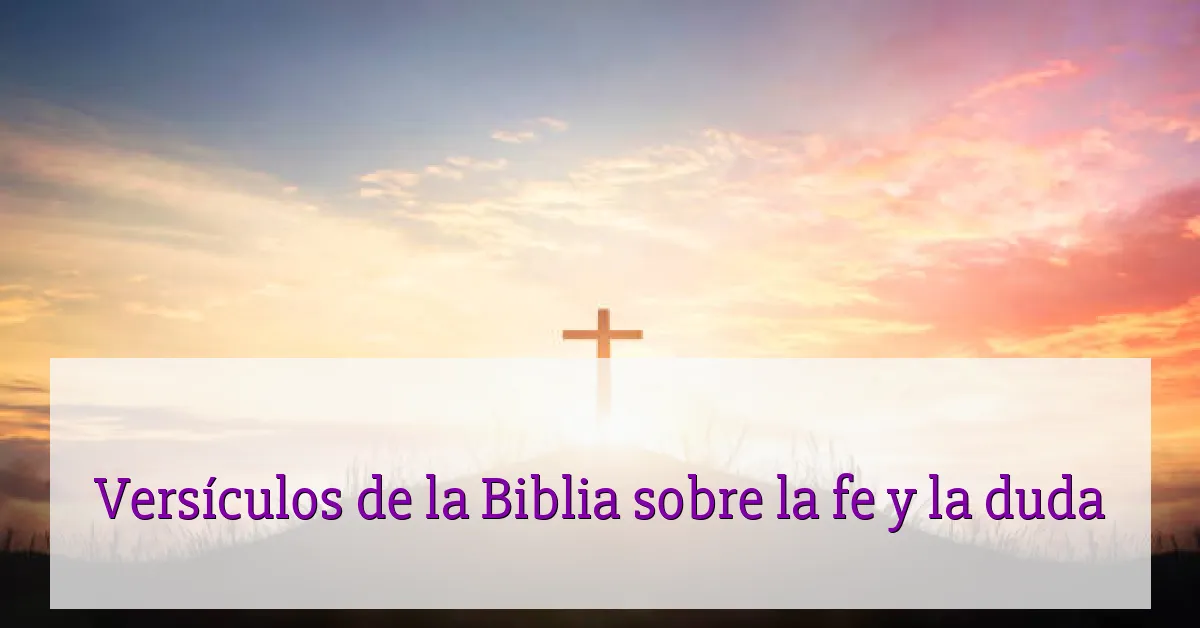 Versículos de la Biblia sobre la fe y la duda