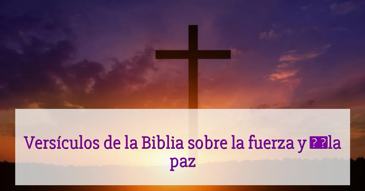 Versículos de la Biblia sobre la fuerza y ​​la paz