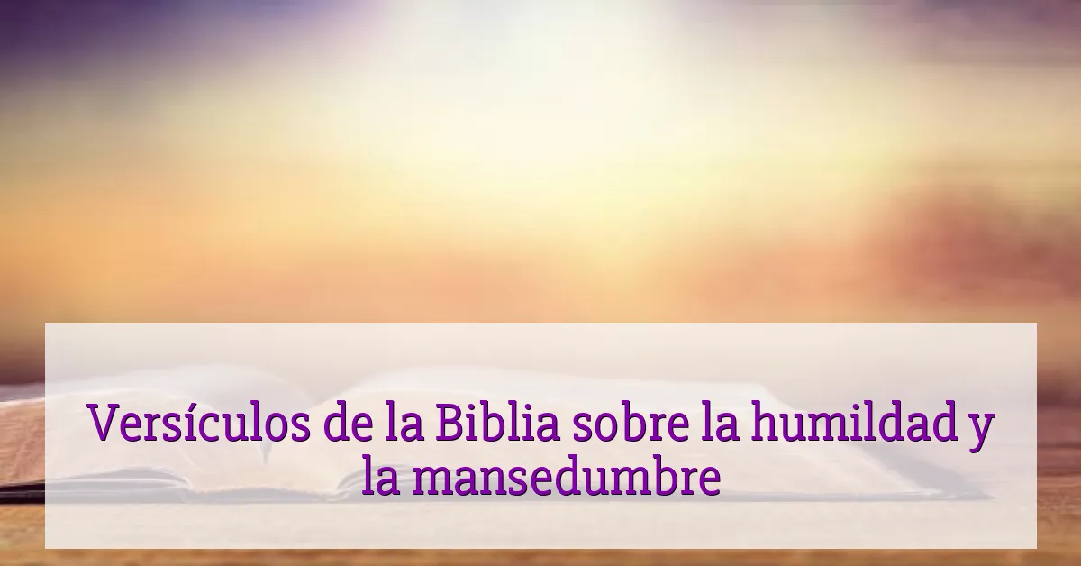 Versículos de la Biblia sobre la humildad y la mansedumbre