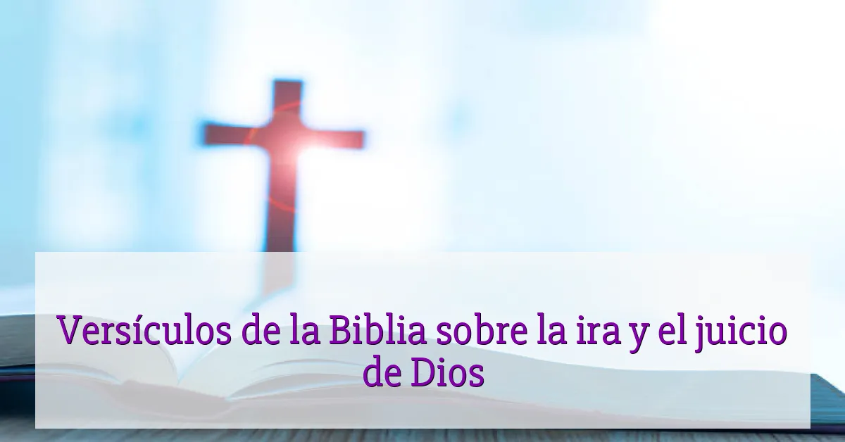 Versículos de la Biblia sobre la ira y el juicio de Dios