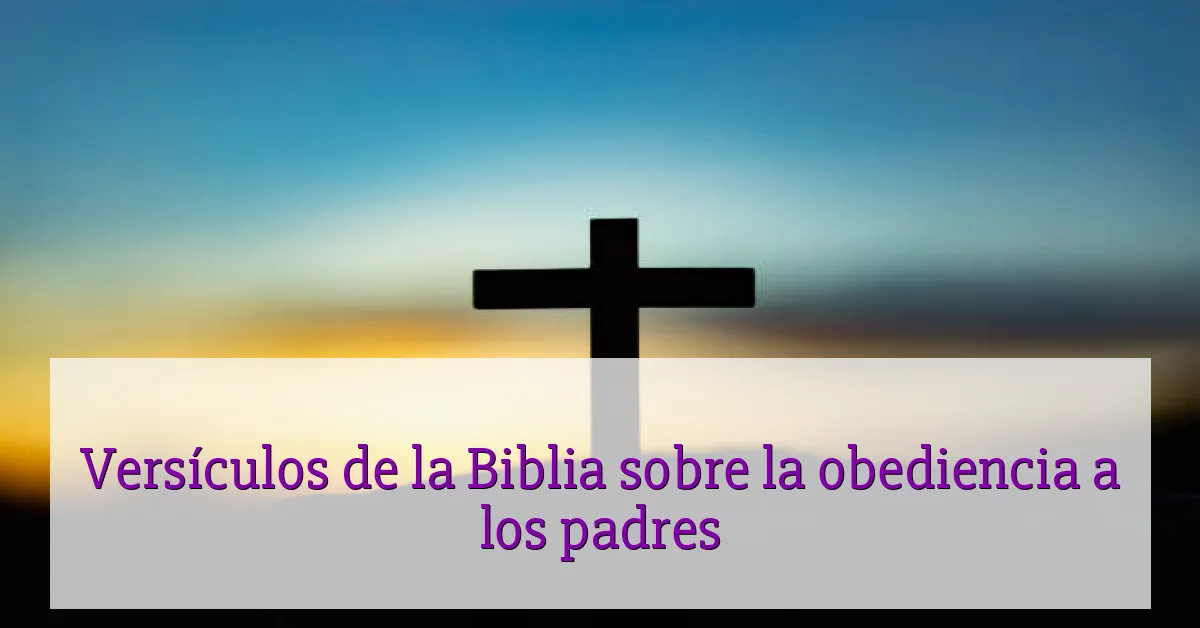 Versículos de la Biblia sobre la obediencia a los padres