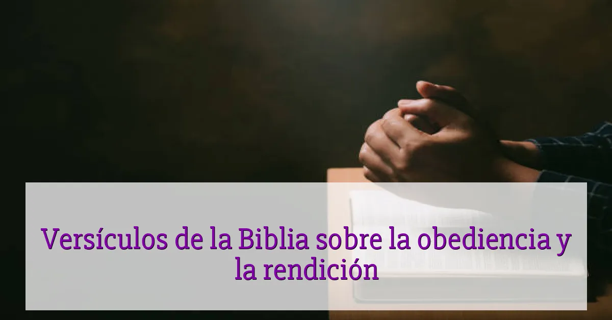 Versículos de la Biblia sobre la obediencia y la rendición